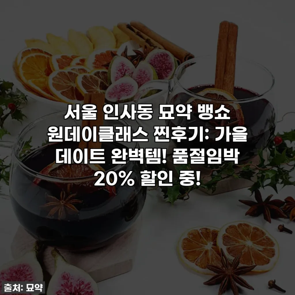 서울 인사동 묘약 뱅쇼 원데이클래스 찐후기: 가을 데이트 완벽템! 품절임박 20% 할인 중!