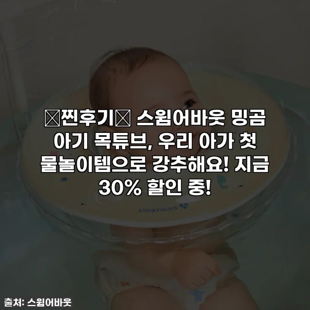 💖찐후기💖 스윔어바웃 밍곰 아기 목튜브, 우리 아가 첫 물놀이템으로 강추해요! 지금 30% 할인 중!
