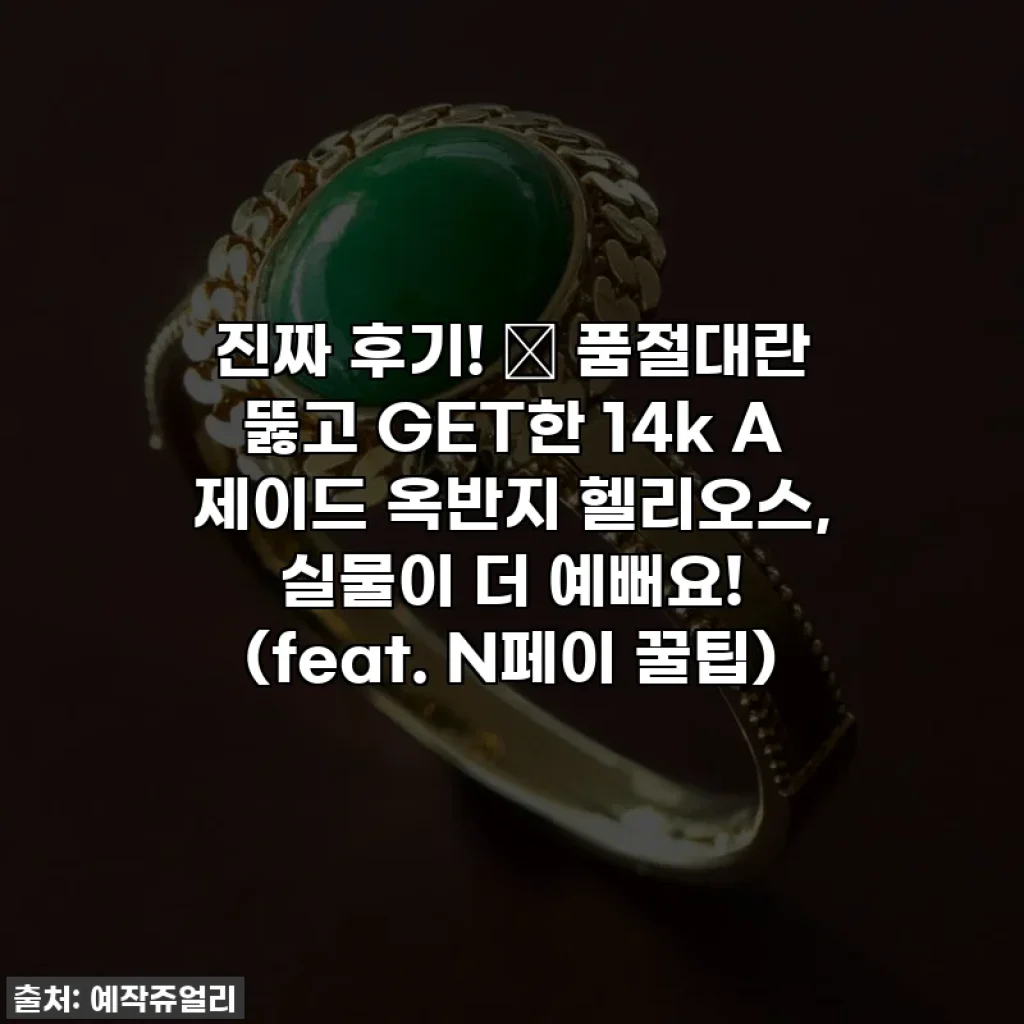 진짜 후기! ✨ 품절대란 뚫고 GET한 14k A 제이드 옥반지 헬리오스, 실물이 더 예뻐요! (feat. N페이 꿀팁)