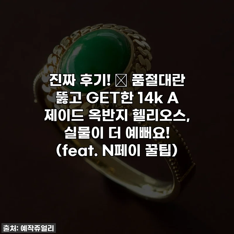 진짜 후기! ✨ 품절대란 뚫고 GET한 14k A 제이드 옥반지 헬리오스, 실물이 더 예뻐요! (feat. N페이 꿀팁)