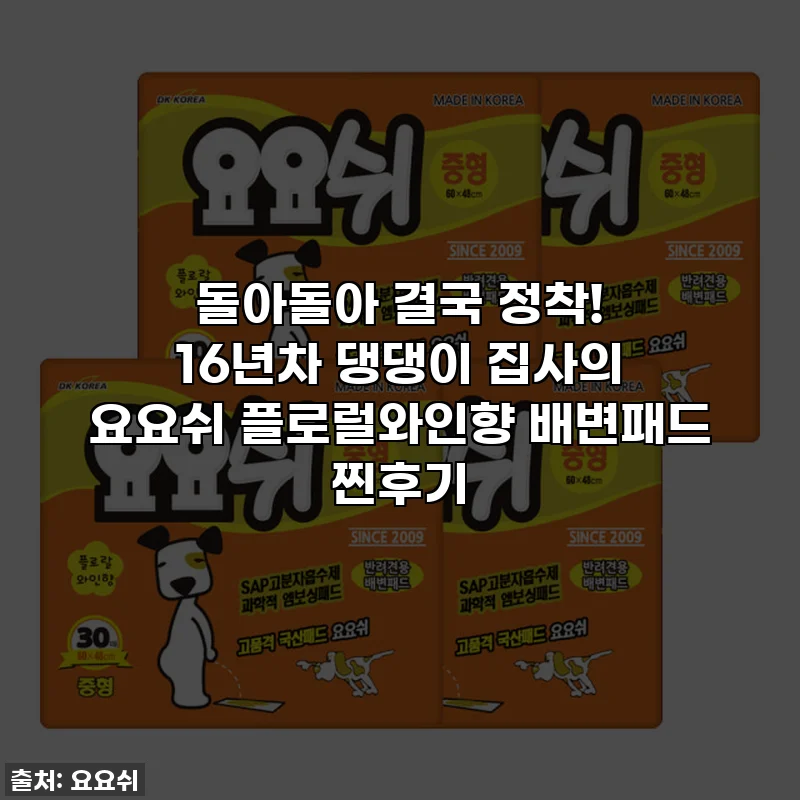돌아돌아 결국 정착! 16년차 댕댕이 집사의 요요쉬 플로럴와인향 배변패드 찐후기