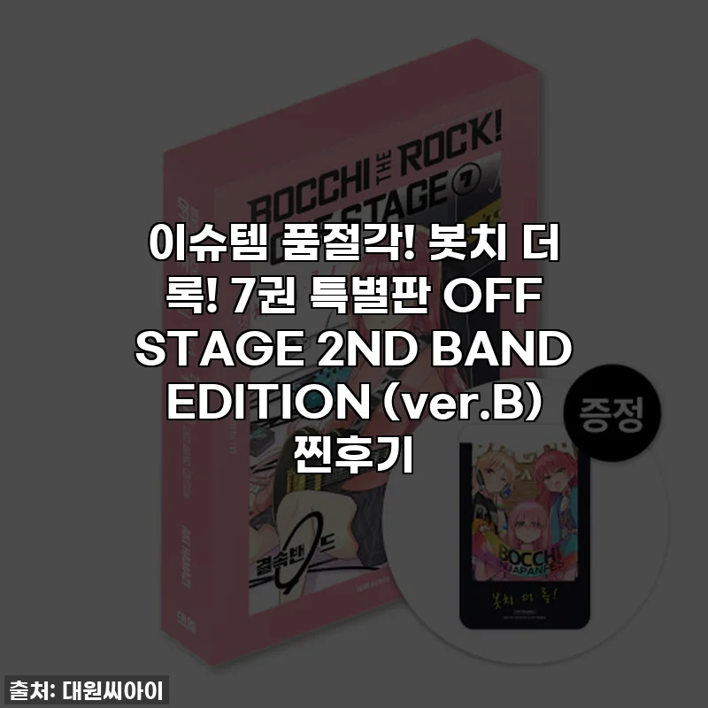 이슈템 품절각! 봇치 더 록! 7권 특별판 OFF STAGE 2ND BAND EDITION (ver.B) 찐후기