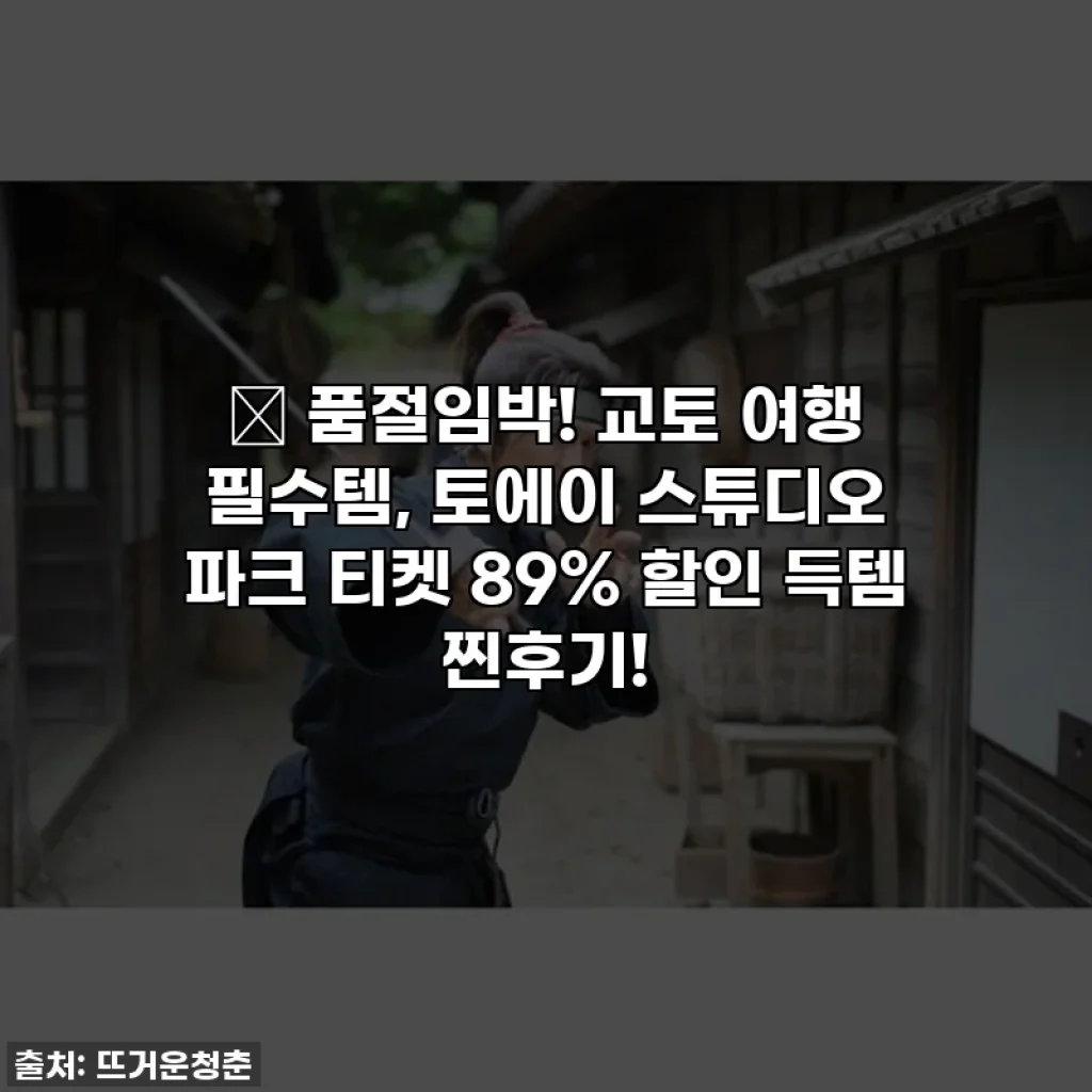 🚨 품절임박! 교토 여행 필수템, 토에이 스튜디오 파크 티켓 89% 할인 득템 찐후기!