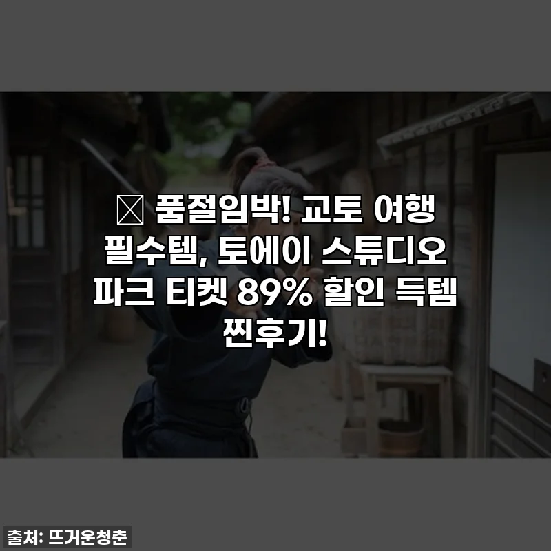 🚨 품절임박! 교토 여행 필수템, 토에이 스튜디오 파크 티켓 89% 할인 득템 찐후기!