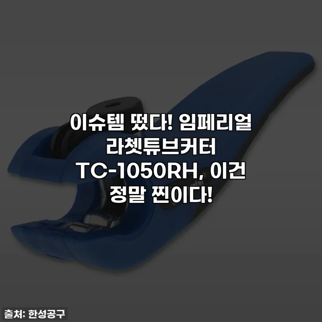 이슈템 떴다! 임페리얼 라쳇튜브커터 TC-1050RH, 이건 정말 찐이다!