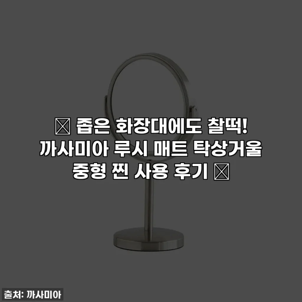 ✨ 좁은 화장대에도 찰떡! 까사미아 루시 매트 탁상거울 중형 찐 사용 후기 ✨