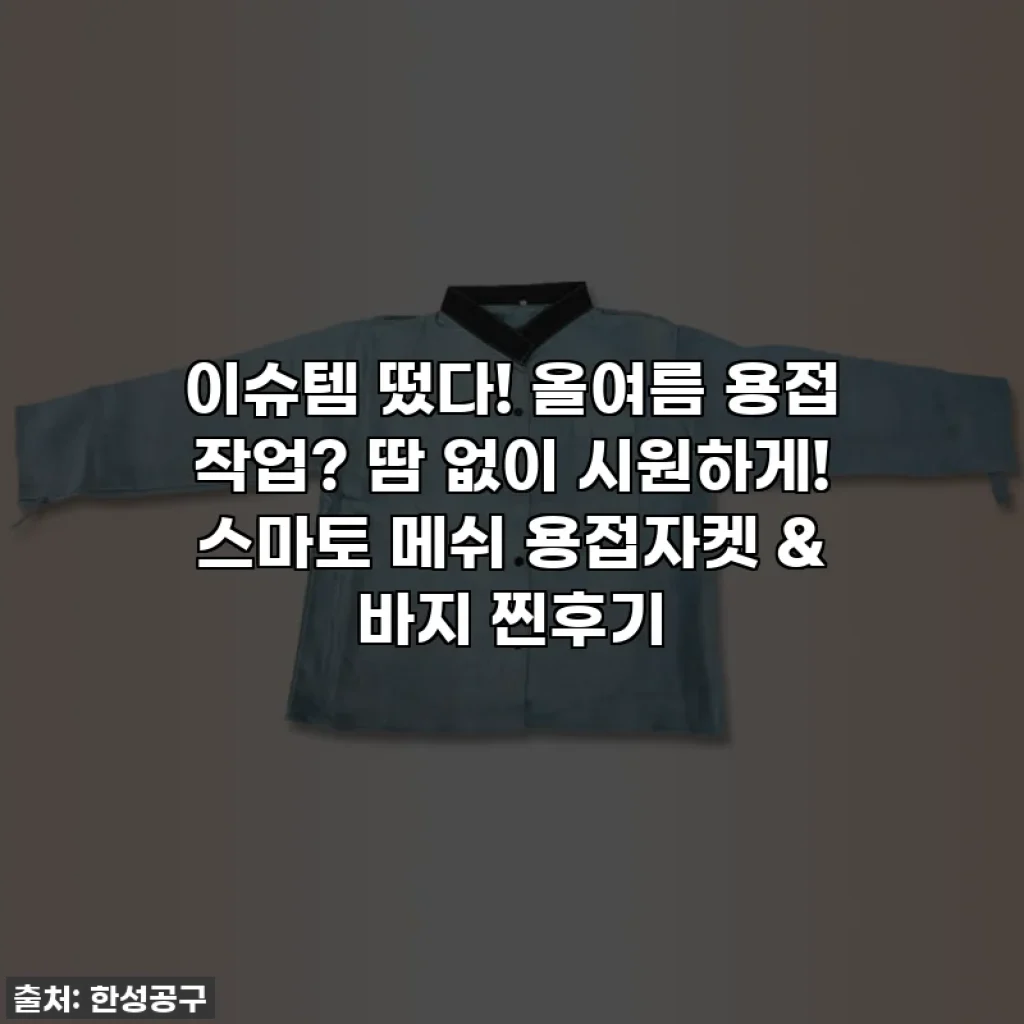 이슈템 떴다! 올여름 용접 작업? 땀 없이 시원하게! 스마토 메쉬 용접자켓 & 바지 찐후기