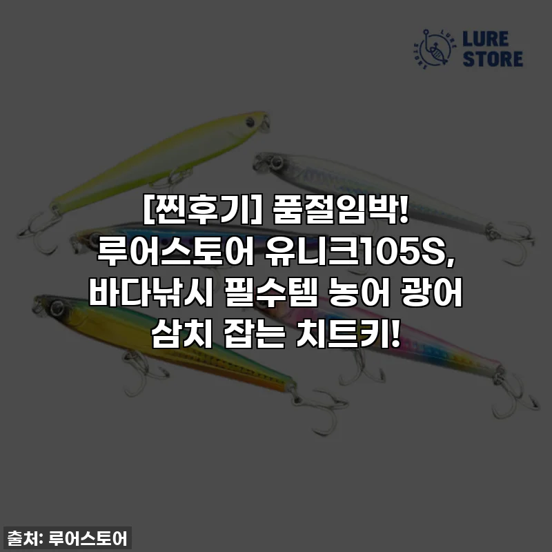 [찐후기] 품절임박! 루어스토어 유니크105S, 바다낚시 필수템 농어 광어 삼치 잡는 치트키!
