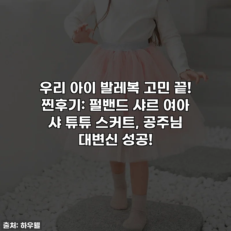 우리 아이 발레복 고민 끝! 찐후기: 펄밴드 샤르 여아 샤 튜튜 스커트, 공주님 대변신 성공!
