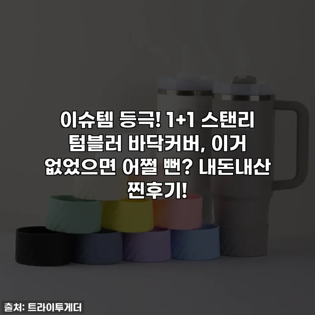 이슈템 등극! 1+1 스탠리 텀블러 바닥커버, 이거 없었으면 어쩔 뻔? 내돈내산 찐후기!