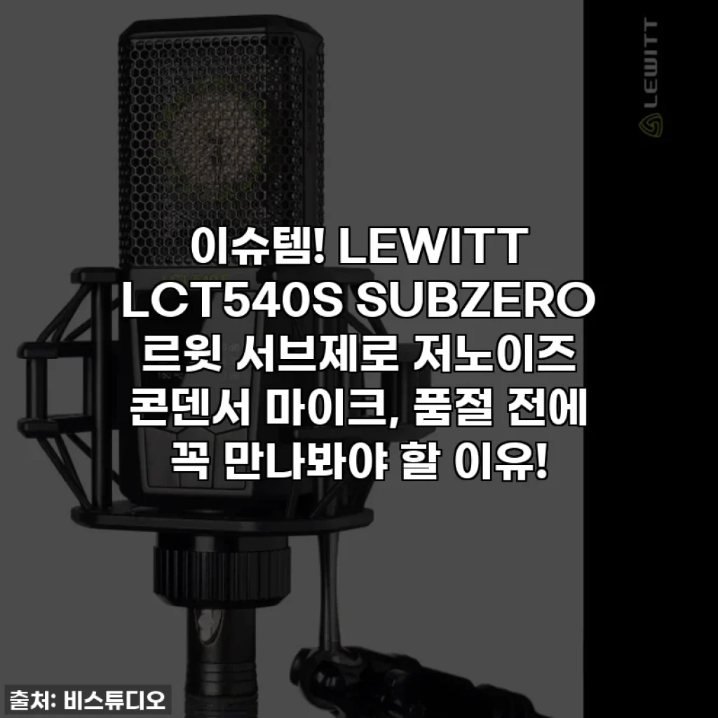 이슈템! LEWITT LCT540S SUBZERO 르윗 서브제로 저노이즈 콘덴서 마이크, 품절 전에 꼭 만나봐야 할 이유!