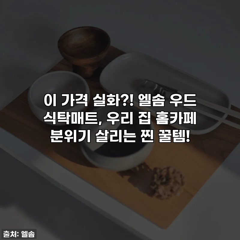 이 가격 실화?! 엘솜 우드 식탁매트, 우리 집 홈카페 분위기 살리는 찐 꿀템!