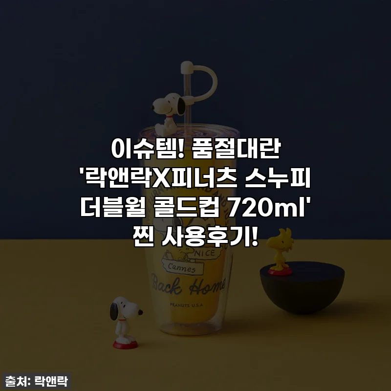 이슈템! 품절대란 '락앤락X피너츠 스누피 더블월 콜드컵 720ml' 찐 사용후기!