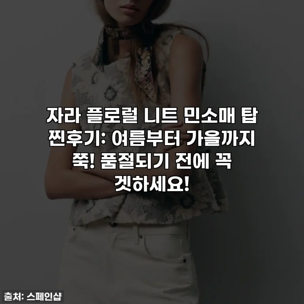 자라 플로럴 니트 민소매 탑 찐후기: 여름부터 가을까지 쭉! 품절되기 전에 꼭 겟하세요!