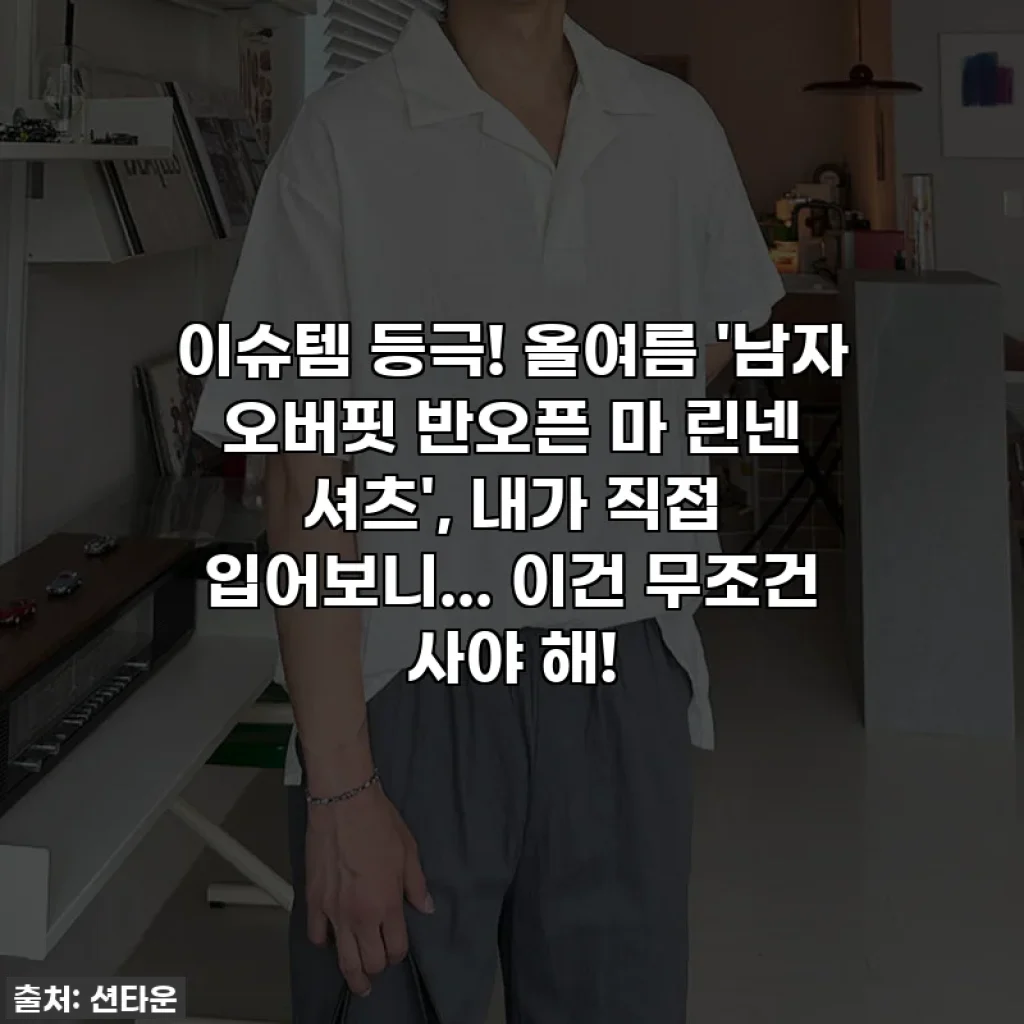 이슈템 등극! 올여름 '남자 오버핏 반오픈 마 린넨 셔츠', 내가 직접 입어보니... 이건 무조건 사야 해!