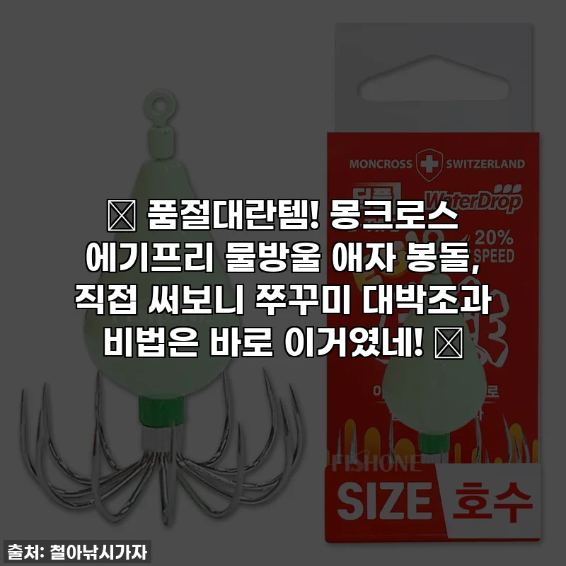 🔥 품절대란템! 몽크로스 에기프리 물방울 애자 봉돌, 직접 써보니 쭈꾸미 대박조과 비법은 바로 이거였네! 🔥