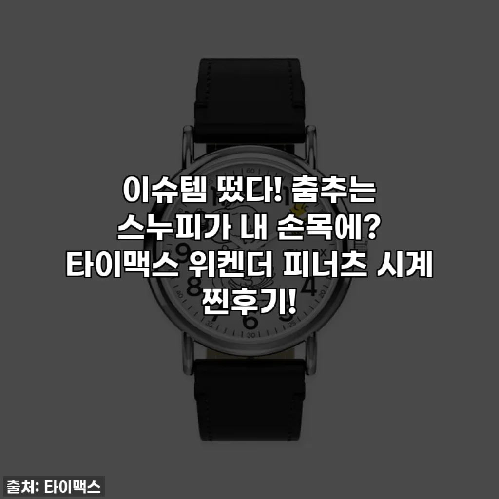 이슈템 떴다! 춤추는 스누피가 내 손목에? 타이맥스 위켄더 피너츠 시계 찐후기!