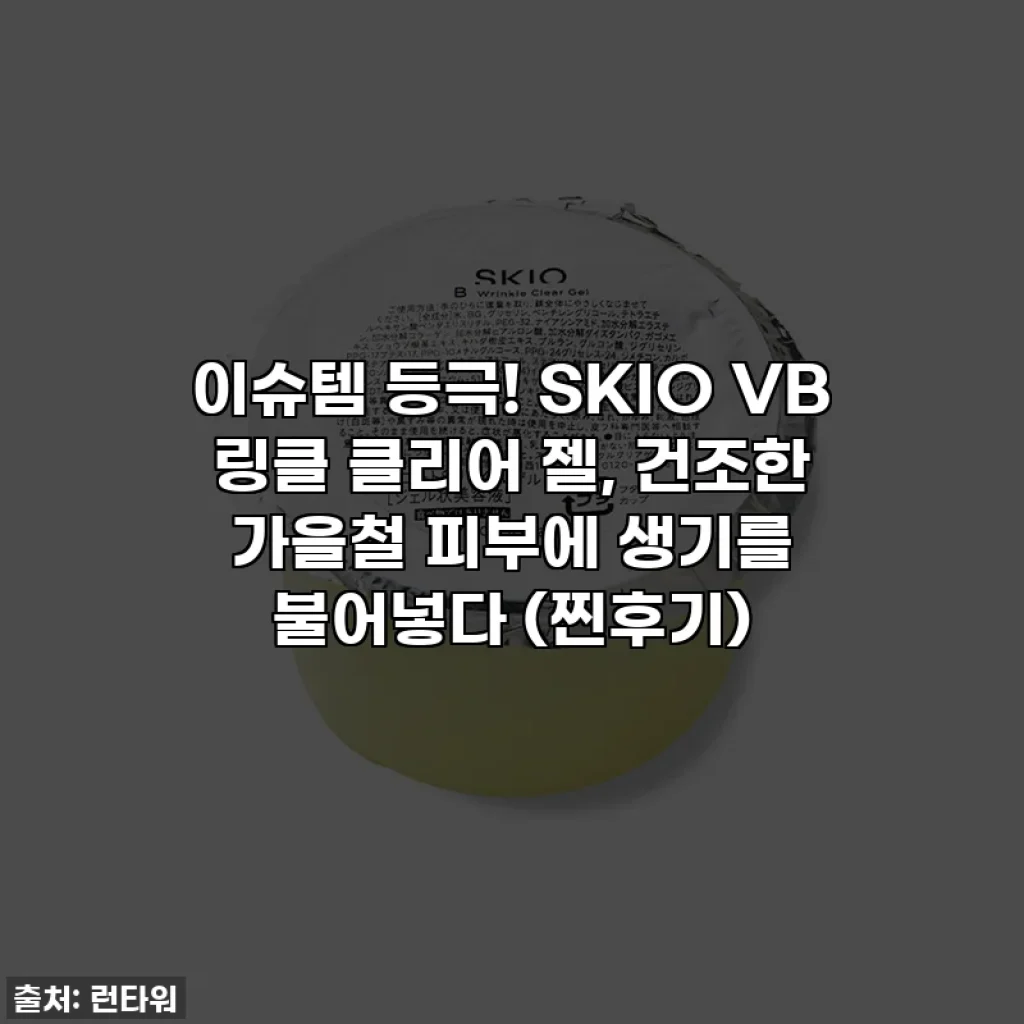 이슈템 등극! SKIO VB 링클 클리어 젤, 건조한 가을철 피부에 생기를 불어넣다 (찐후기)