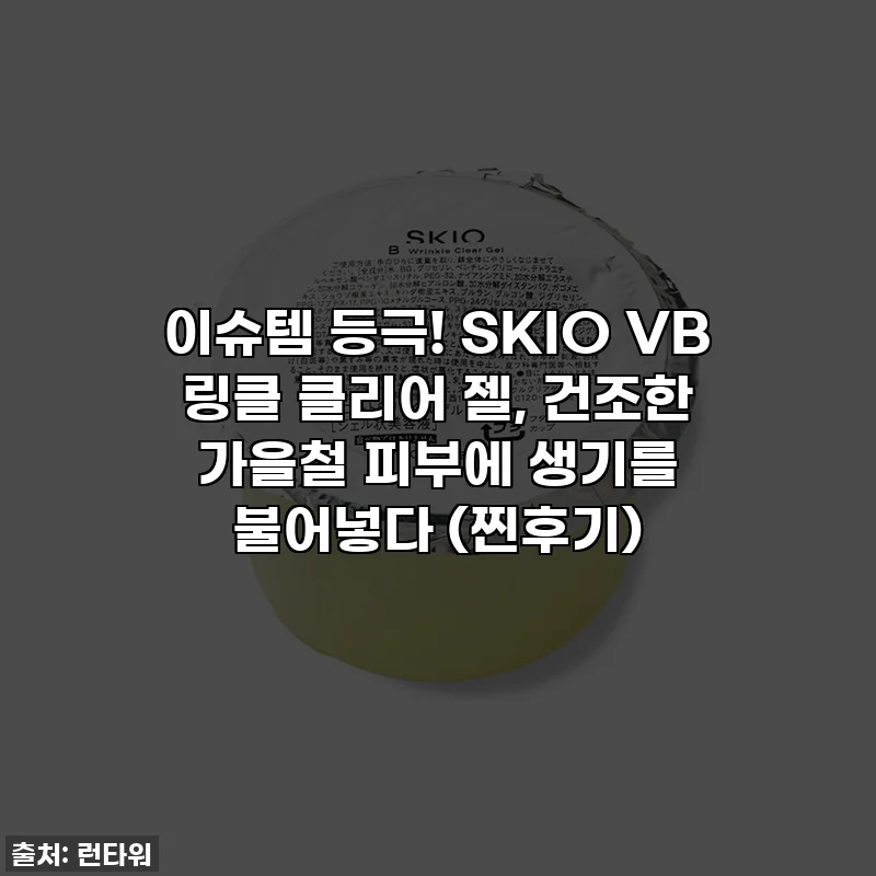 이슈템 등극! SKIO VB 링클 클리어 젤, 건조한 가을철 피부에 생기를 불어넣다 (찐후기)