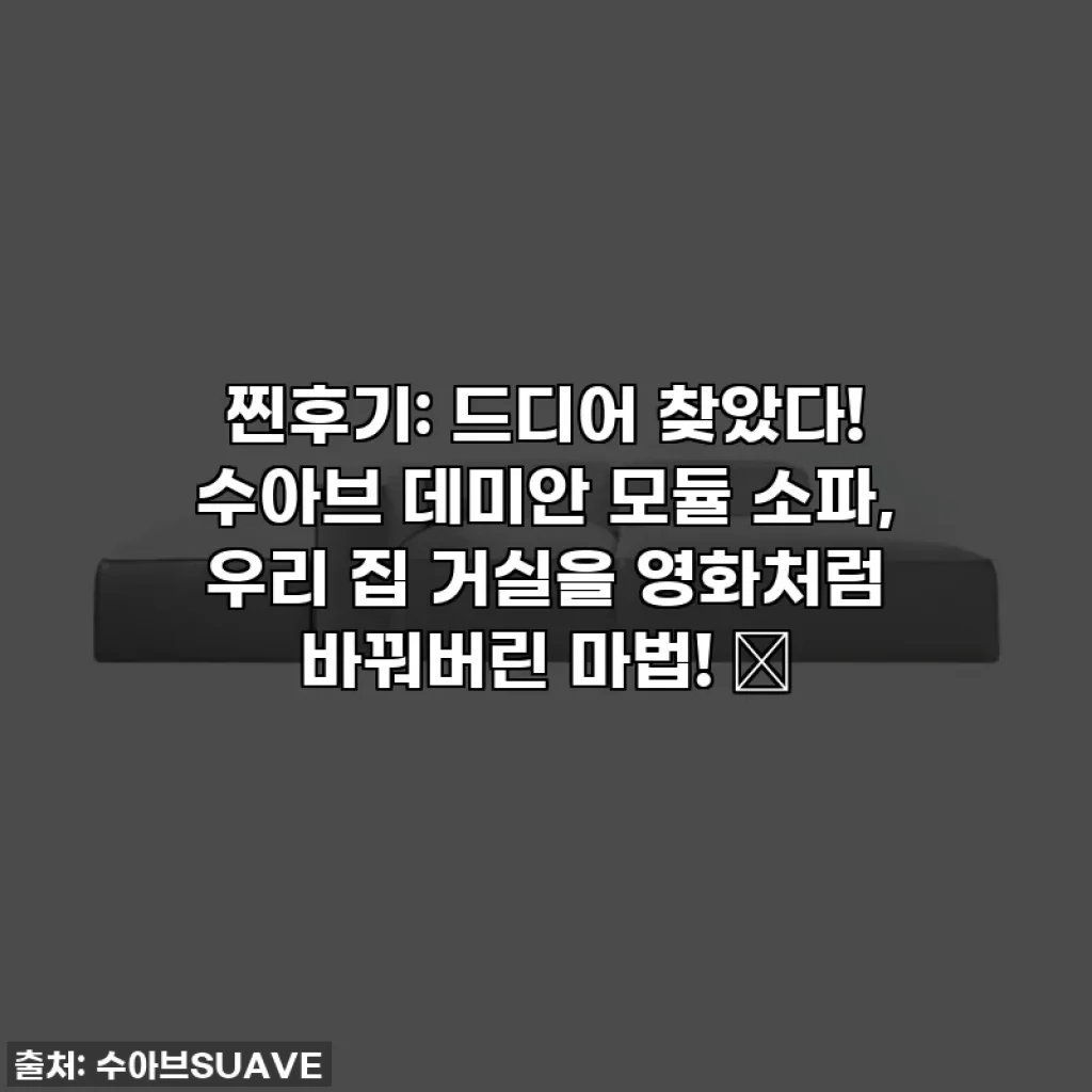찐후기: 드디어 찾았다! 수아브 데미안 모듈 소파, 우리 집 거실을 영화처럼 바꿔버린 마법! ✨