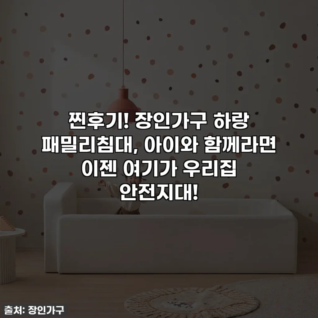찐후기! 장인가구 하랑 패밀리침대, 아이와 함께라면 이젠 여기가 우리집 안전지대!