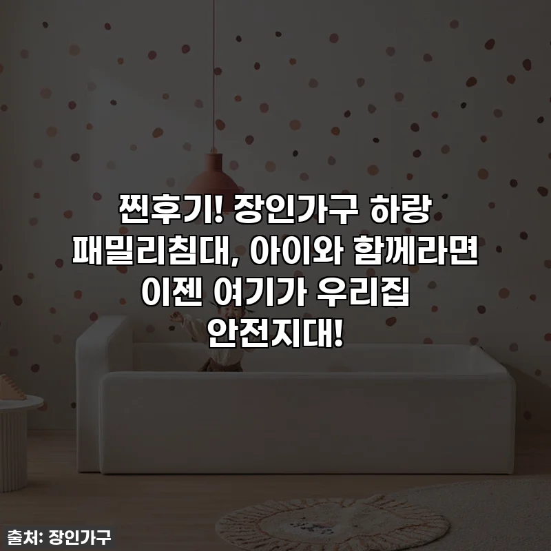 찐후기! 장인가구 하랑 패밀리침대, 아이와 함께라면 이젠 여기가 우리집 안전지대!