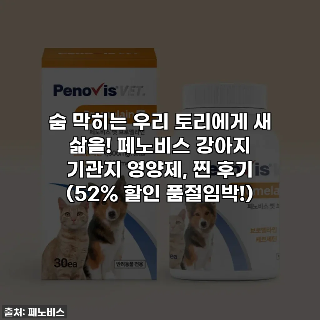 숨 막히는 우리 토리에게 새 삶을! 페노비스 강아지 기관지 영양제, 찐 후기 (52% 할인 품절임박!)