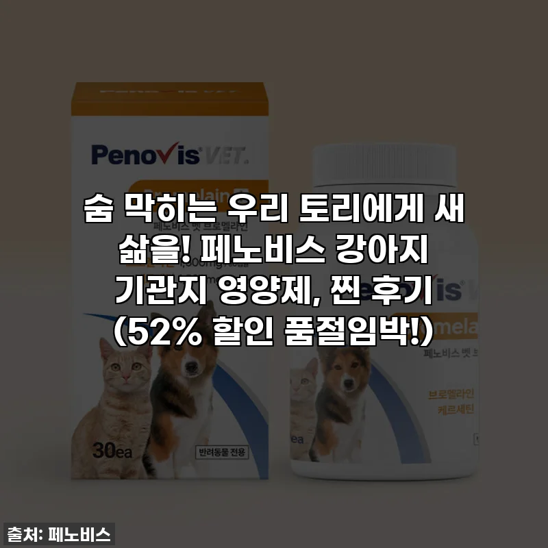 숨 막히는 우리 토리에게 새 삶을! 페노비스 강아지 기관지 영양제, 찐 후기 (52% 할인 품절임박!)