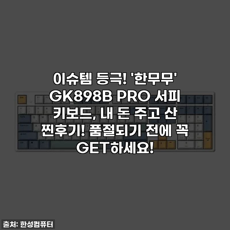 이슈템 등극! '한무무' GK898B PRO 서피 키보드, 내 돈 주고 산 찐후기! 품절되기 전에 꼭 GET하세요!
