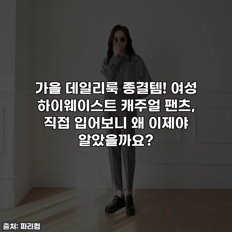 가을 데일리룩 종결템! 여성 하이웨이스트 캐주얼 팬츠, 직접 입어보니 왜 이제야 알았을까요?