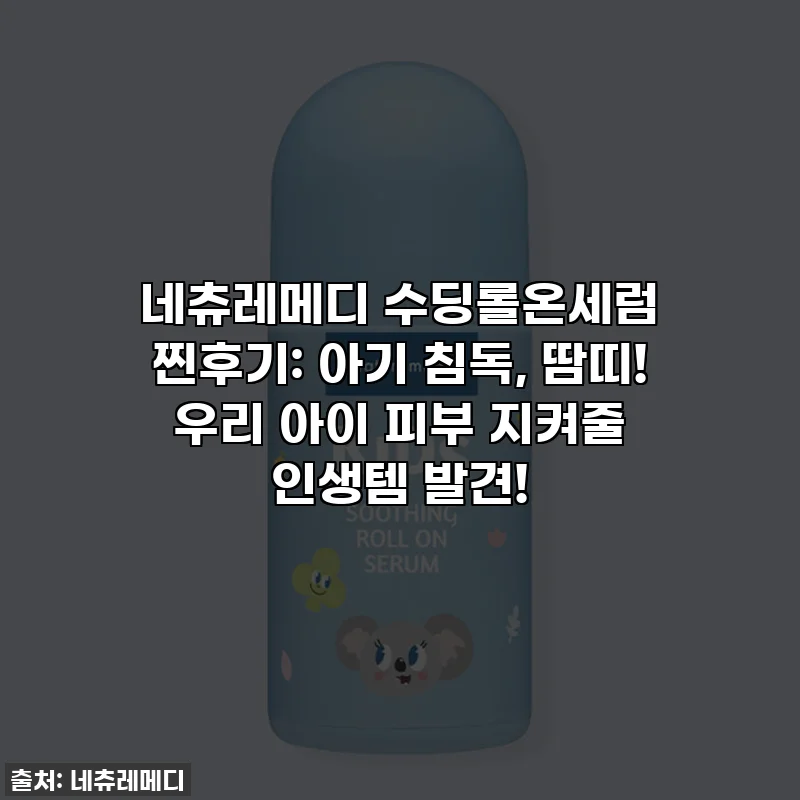 네츄레메디 수딩롤온세럼 찐후기: 아기 침독, 땀띠! 우리 아이 피부 지켜줄 인생템 발견!