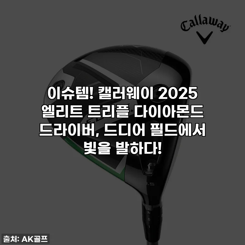이슈템! 캘러웨이 2025 엘리트 트리플 다이아몬드 드라이버, 드디어 필드에서 빛을 발하다!