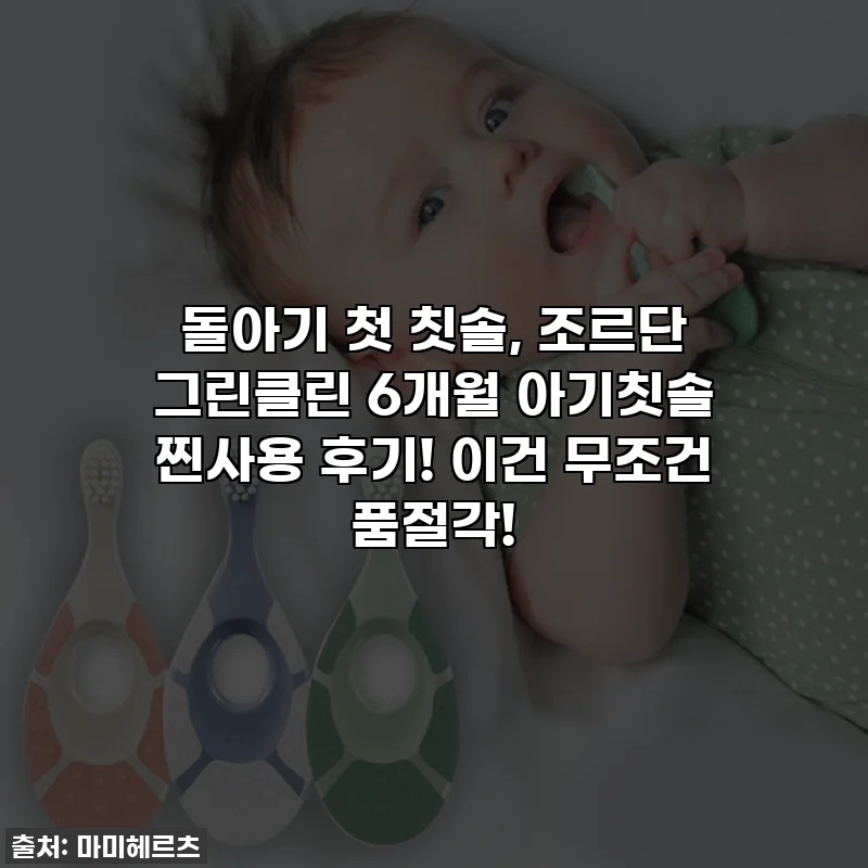 돌아기 첫 칫솔, 조르단 그린클린 6개월 아기칫솔 찐사용 후기! 이건 무조건 품절각!