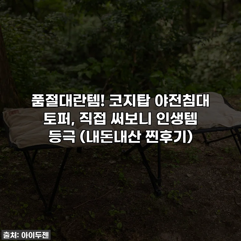품절대란템! 코지탑 야전침대 토퍼, 직접 써보니 인생템 등극 (내돈내산 찐후기)