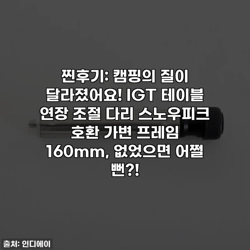 찐후기: 캠핑의 질이 달라졌어요! IGT 테이블 연장 조절 다리 스노우피크 호환 가변 프레임 160mm, 없었으면 어쩔 뻔?!