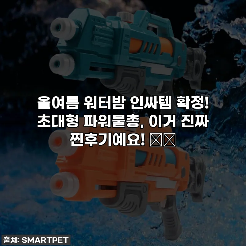 올여름 워터밤 인싸템 확정! 초대형 파워물총, 이거 진짜 찐후기예요! 🔫💦