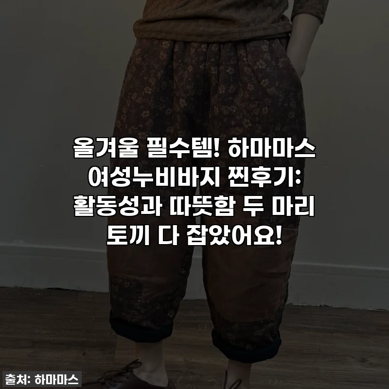 올겨울 필수템! 하마마스 여성누비바지 찐후기: 활동성과 따뜻함 두 마리 토끼 다 잡았어요!