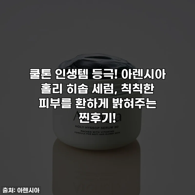 쿨톤 인생템 등극! 아렌시아 홀리 히솝 세럼, 칙칙한 피부를 환하게 밝혀주는 찐후기!