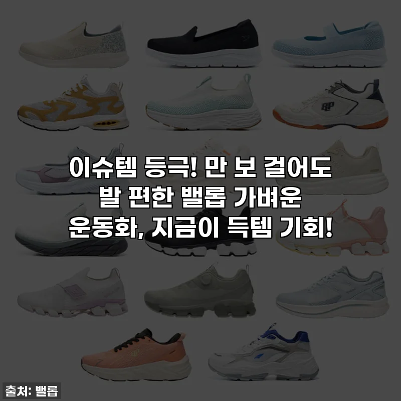 이슈템 등극! 만 보 걸어도 발 편한 밸롭 가벼운 운동화, 지금이 득템 기회!
