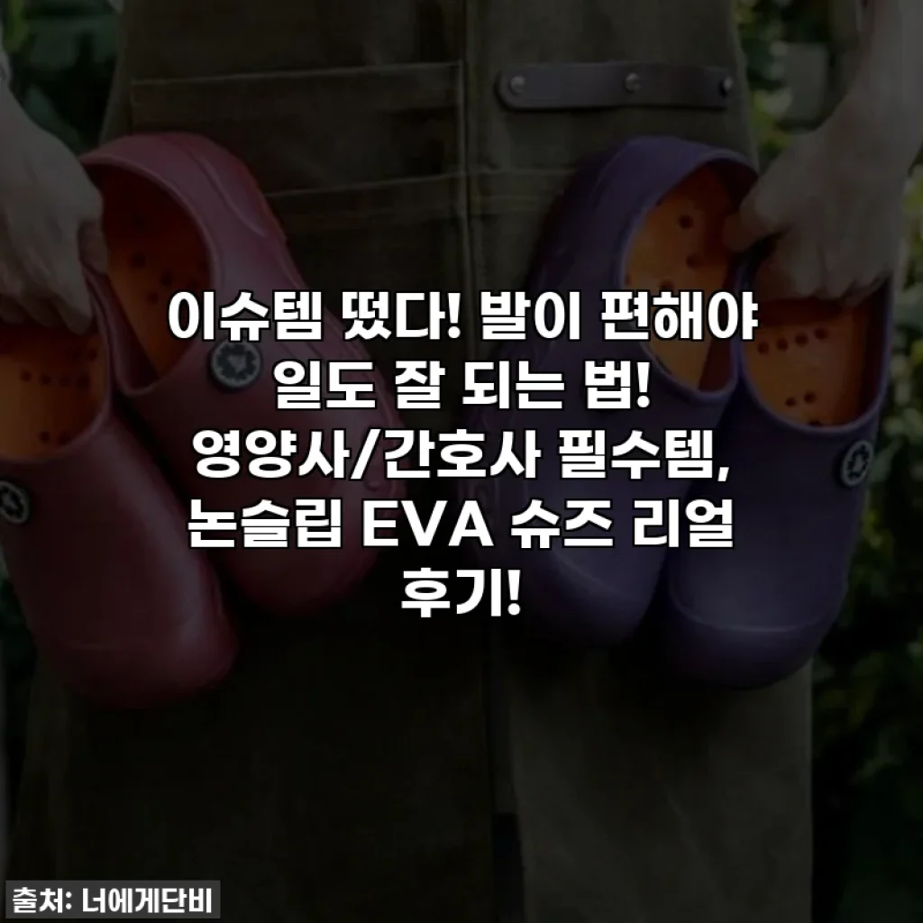 이슈템 떴다! 발이 편해야 일도 잘 되는 법! 영양사/간호사 필수템, 논슬립 EVA 슈즈 리얼 후기!