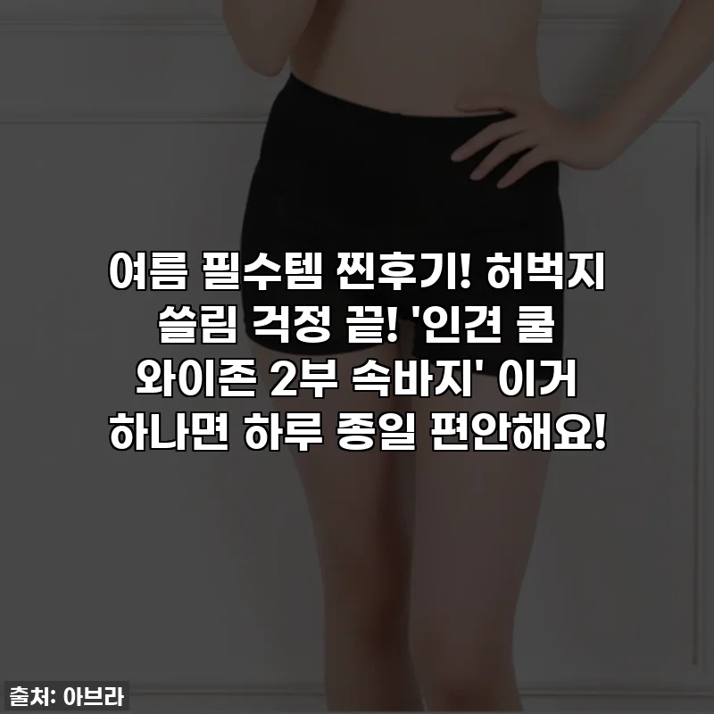 여름 필수템 찐후기! 허벅지 쓸림 걱정 끝! '인견 쿨 와이존 2부 속바지' 이거 하나면 하루 종일 편안해요!