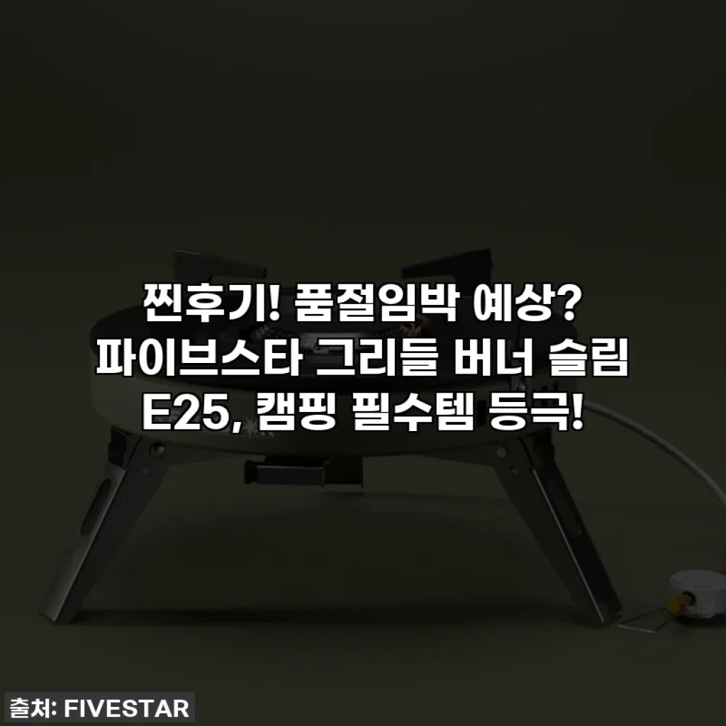 찐후기! 품절임박 예상? 파이브스타 그리들 버너 슬림 E25, 캠핑 필수템 등극!