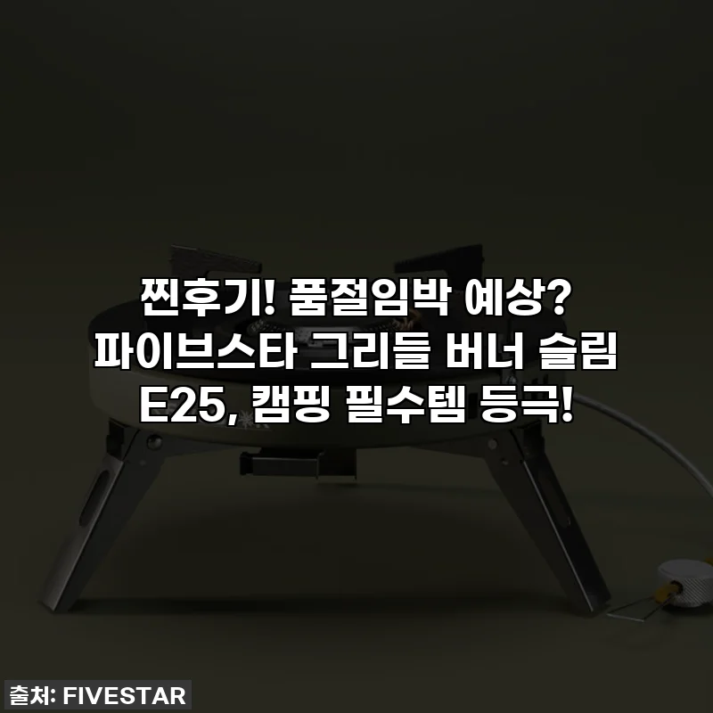 찐후기! 품절임박 예상? 파이브스타 그리들 버너 슬림 E25, 캠핑 필수템 등극!