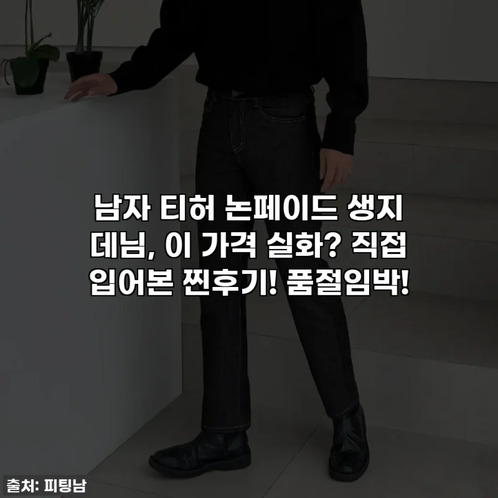 남자 티허 논페이드 생지 데님, 이 가격 실화? 직접 입어본 찐후기! 품절임박!