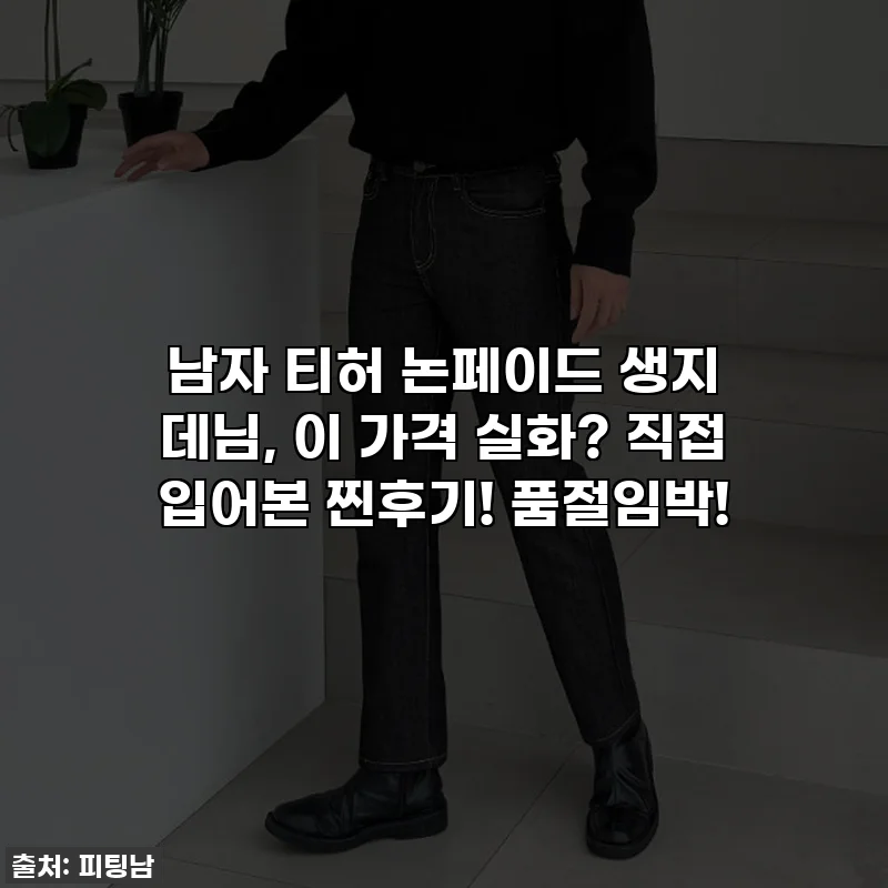 남자 티허 논페이드 생지 데님, 이 가격 실화? 직접 입어본 찐후기! 품절임박!