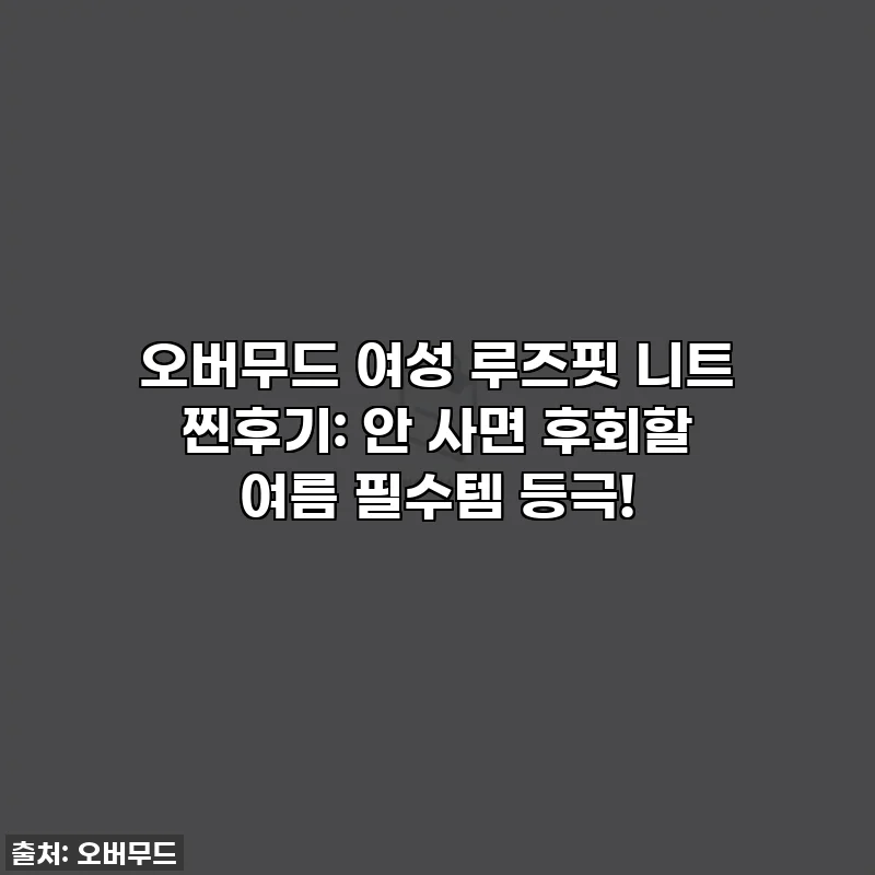 오버무드 여성 루즈핏 니트 찐후기: 안 사면 후회할 여름 필수템 등극!