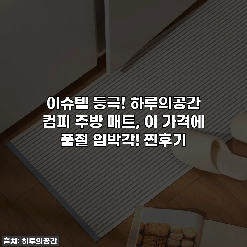 이슈템 등극! 하루의공간 컴피 주방 매트, 이 가격에 품절 임박각! 찐후기