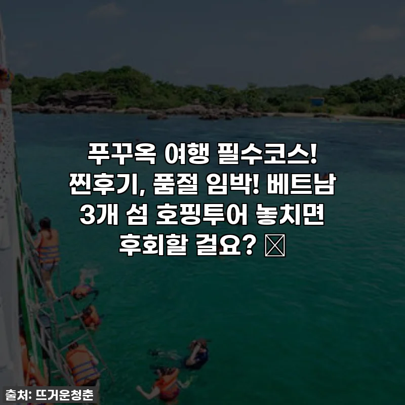 푸꾸옥 여행 필수코스! 찐후기, 품절 임박! 베트남 3개 섬 호핑투어 놓치면 후회할 걸요? ✨