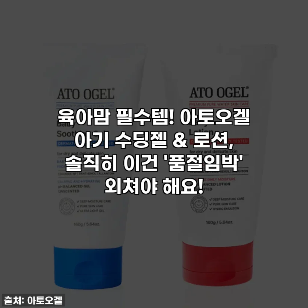 육아맘 필수템! 아토오겔 아기 수딩젤 & 로션, 솔직히 이건 '품절임박' 외쳐야 해요!