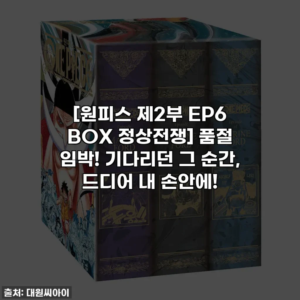 [원피스 제2부 EP6 BOX 정상전쟁] 품절 임박! 기다리던 그 순간, 드디어 내 손안에!